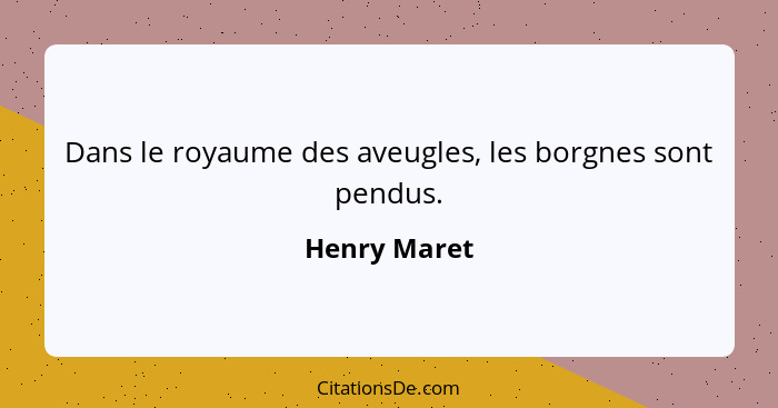 Dans le royaume des aveugles, les borgnes sont pendus.... - Henry Maret