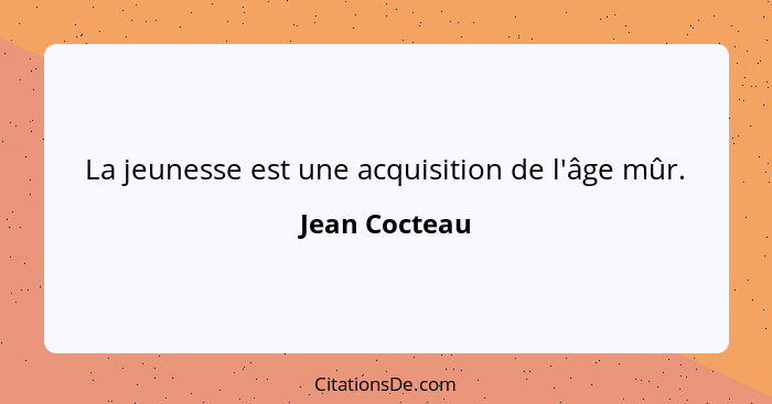 La jeunesse est une acquisition de l'âge mûr.... - Jean Cocteau