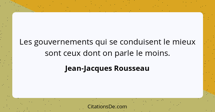 Les gouvernements qui se conduisent le mieux sont ceux dont on parle le moins.... - Jean-Jacques Rousseau