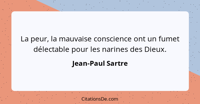 La peur, la mauvaise conscience ont un fumet délectable pour les narines des Dieux.... - Jean-Paul Sartre