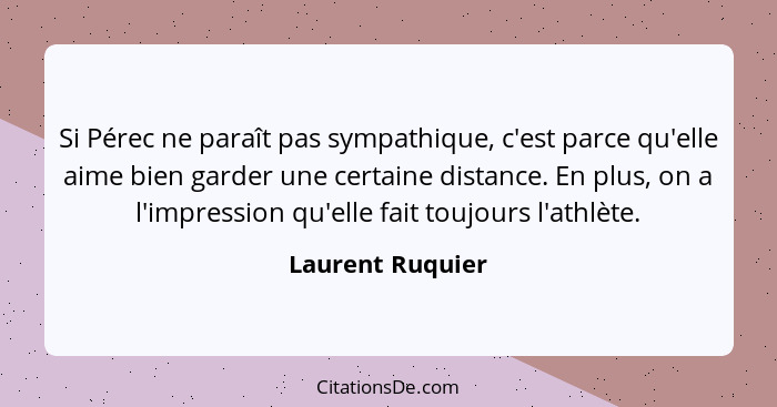 Si Pérec ne paraît pas sympathique, c'est parce qu'elle aime bien garder une certaine distance. En plus, on a l'impression qu'elle f... - Laurent Ruquier