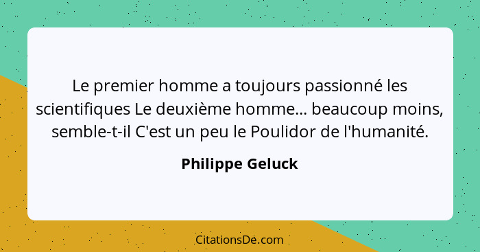 Le premier homme a toujours passionné les scientifiques Le deuxième homme... beaucoup moins, semble-t-il C'est un peu le Poulidor de... - Philippe Geluck