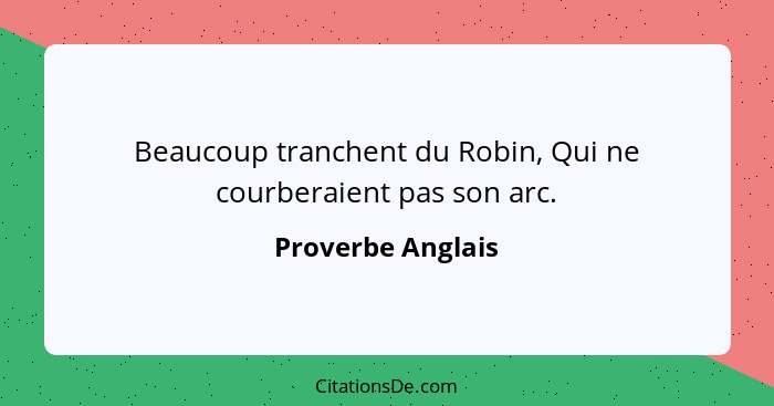 Beaucoup tranchent du Robin, Qui ne courberaient pas son arc.... - Proverbe Anglais