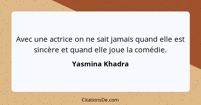 Avec une actrice on ne sait jamais quand elle est sincère et quand elle joue la comédie.... - Yasmina Khadra