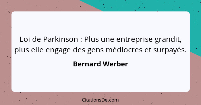 Loi de Parkinson : Plus une entreprise grandit, plus elle engage des gens médiocres et surpayés.... - Bernard Werber