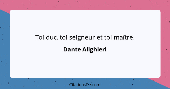 Toi duc, toi seigneur et toi maître.... - Dante Alighieri