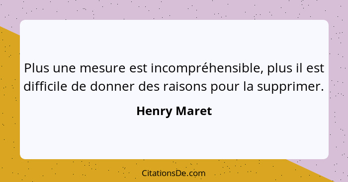 Plus une mesure est incompréhensible, plus il est difficile de donner des raisons pour la supprimer.... - Henry Maret