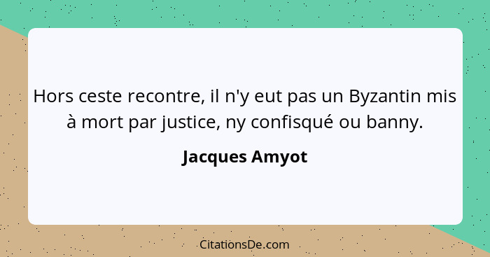 Hors ceste recontre, il n'y eut pas un Byzantin mis à mort par justice, ny confisqué ou banny.... - Jacques Amyot