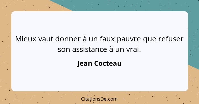 Mieux vaut donner à un faux pauvre que refuser son assistance à un vrai.... - Jean Cocteau