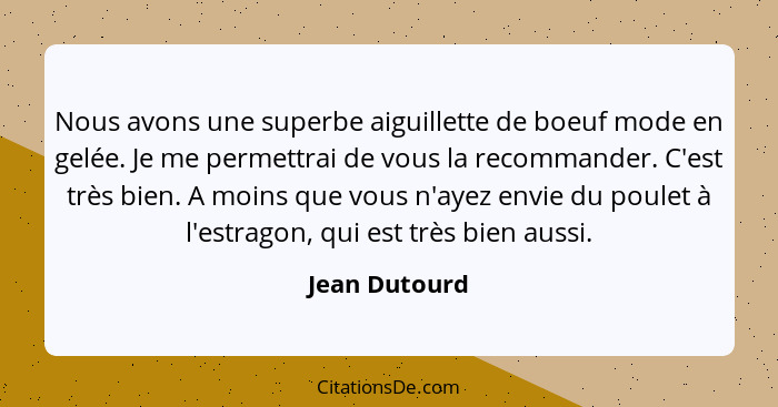 Nous avons une superbe aiguillette de boeuf mode en gelée. Je me permettrai de vous la recommander. C'est très bien. A moins que vous n... - Jean Dutourd