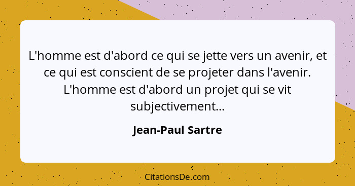 L'homme est d'abord ce qui se jette vers un avenir, et ce qui est conscient de se projeter dans l'avenir. L'homme est d'abord un pr... - Jean-Paul Sartre