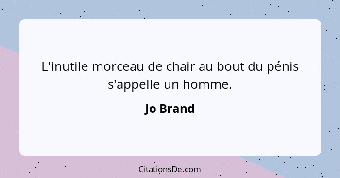 L'inutile morceau de chair au bout du pénis s'appelle un homme.... - Jo Brand