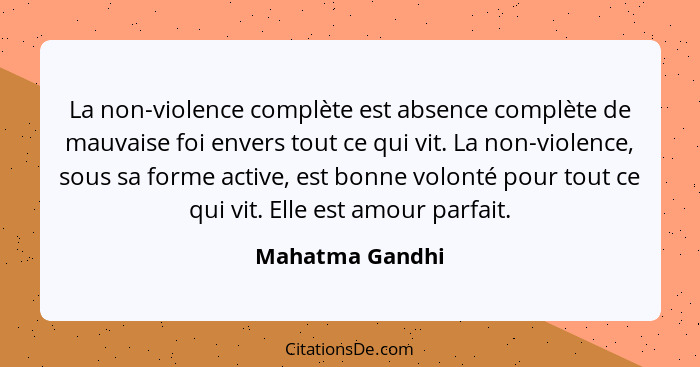 La non-violence complète est absence complète de mauvaise foi envers tout ce qui vit. La non-violence, sous sa forme active, est bonn... - Mahatma Gandhi