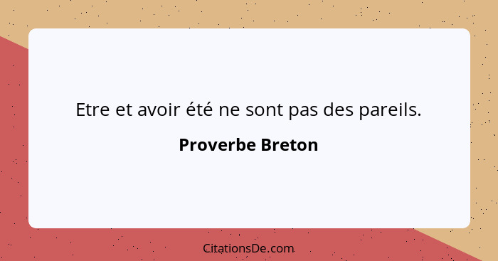 Etre et avoir été ne sont pas des pareils.... - Proverbe Breton