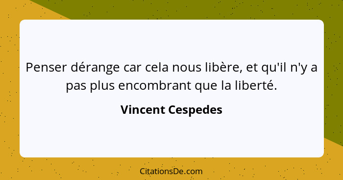 Penser dérange car cela nous libère, et qu'il n'y a pas plus encombrant que la liberté.... - Vincent Cespedes
