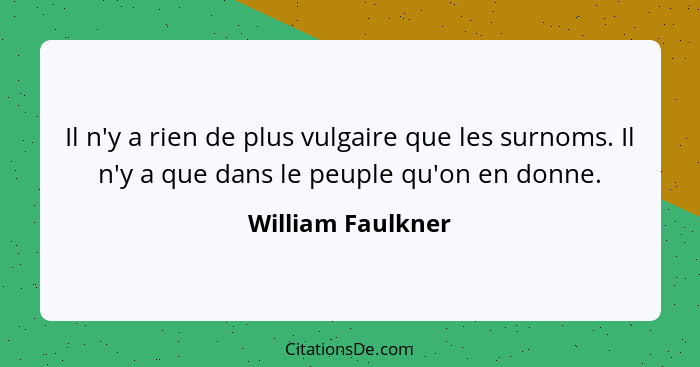 Il n'y a rien de plus vulgaire que les surnoms. Il n'y a que dans le peuple qu'on en donne.... - William Faulkner