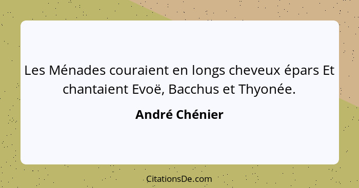 Les Ménades couraient en longs cheveux épars Et chantaient Evoë, Bacchus et Thyonée.... - André Chénier