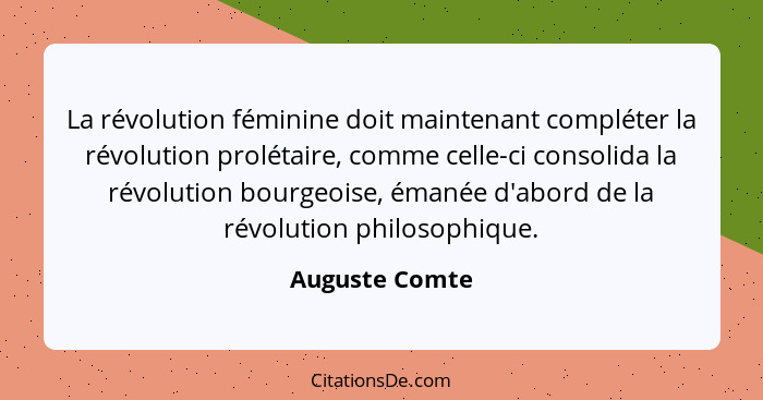 La révolution féminine doit maintenant compléter la révolution prolétaire, comme celle-ci consolida la révolution bourgeoise, émanée d... - Auguste Comte