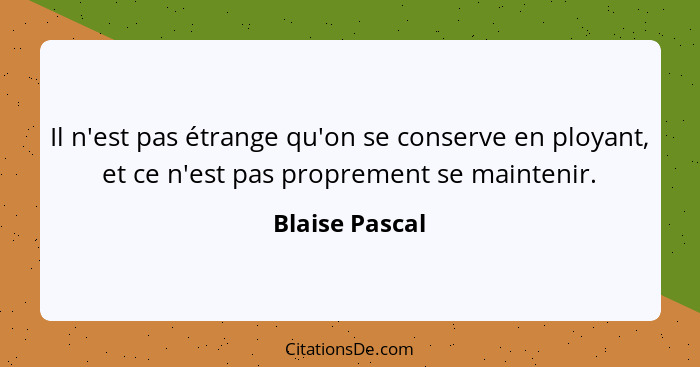 Il n'est pas étrange qu'on se conserve en ployant, et ce n'est pas proprement se maintenir.... - Blaise Pascal