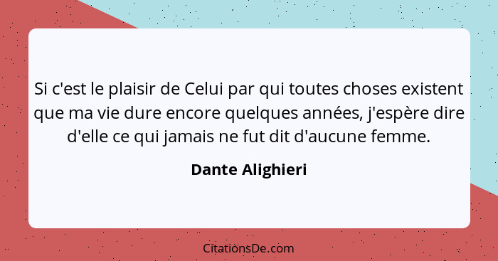 Si c'est le plaisir de Celui par qui toutes choses existent que ma vie dure encore quelques années, j'espère dire d'elle ce qui jama... - Dante Alighieri