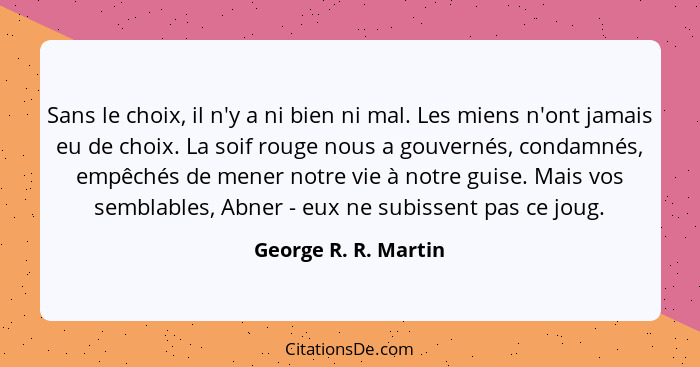 Sans le choix, il n'y a ni bien ni mal. Les miens n'ont jamais eu de choix. La soif rouge nous a gouvernés, condamnés, empêchés... - George R. R. Martin