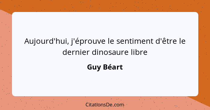 Aujourd'hui, j'éprouve le sentiment d'être le dernier dinosaure libre... - Guy Béart