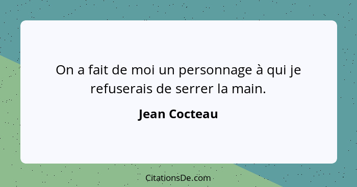 On a fait de moi un personnage à qui je refuserais de serrer la main.... - Jean Cocteau