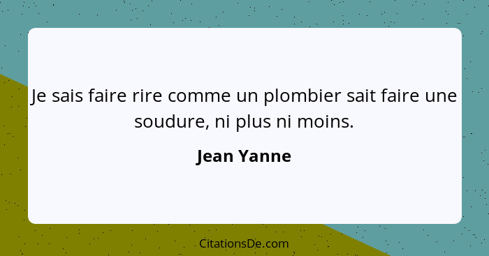 Je sais faire rire comme un plombier sait faire une soudure, ni plus ni moins.... - Jean Yanne