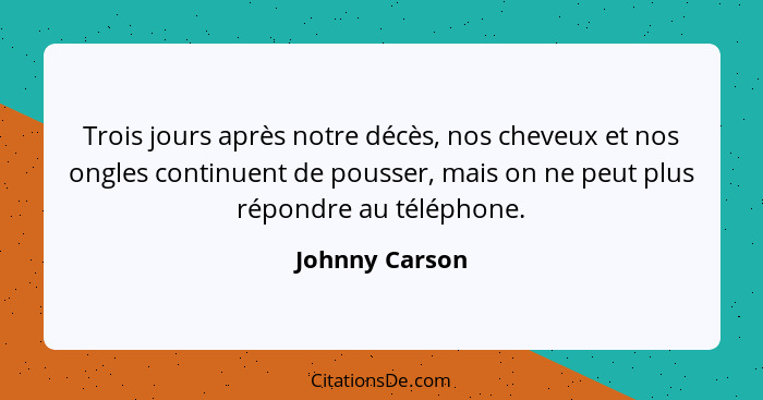 Trois jours après notre décès, nos cheveux et nos ongles continuent de pousser, mais on ne peut plus répondre au téléphone.... - Johnny Carson