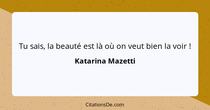 Tu sais, la beauté est là où on veut bien la voir !... - Katarina Mazetti