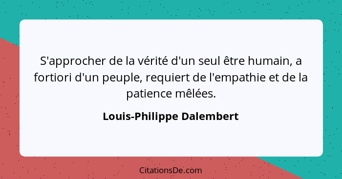 S'approcher de la vérité d'un seul être humain, a fortiori d'un peuple, requiert de l'empathie et de la patience mêlées.... - Louis-Philippe Dalembert