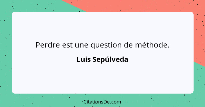 Perdre est une question de méthode.... - Luis Sepúlveda