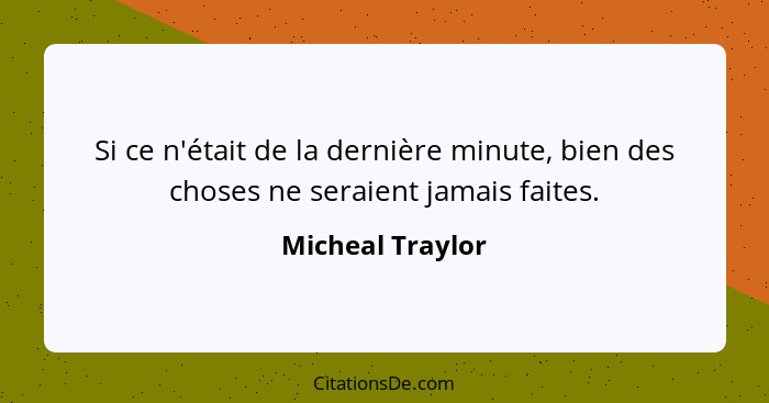 Si ce n'était de la dernière minute, bien des choses ne seraient jamais faites.... - Micheal Traylor