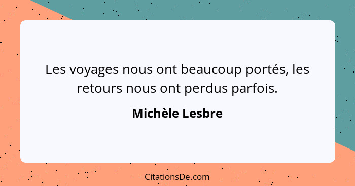 Les voyages nous ont beaucoup portés, les retours nous ont perdus parfois.... - Michèle Lesbre