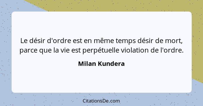 Le désir d'ordre est en même temps désir de mort, parce que la vie est perpétuelle violation de l'ordre.... - Milan Kundera