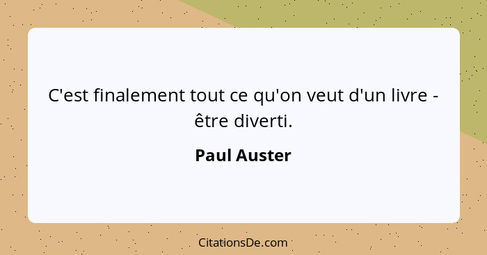 C'est finalement tout ce qu'on veut d'un livre - être diverti.... - Paul Auster