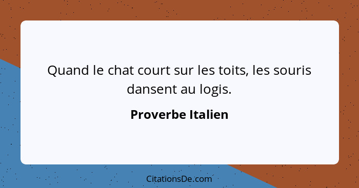 Quand le chat court sur les toits, les souris dansent au logis.... - Proverbe Italien