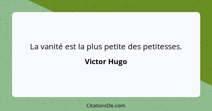 La vanité est la plus petite des petitesses.... - Victor Hugo