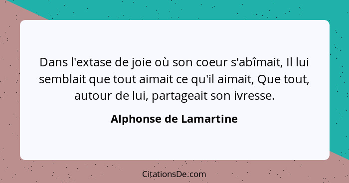 Dans l'extase de joie où son coeur s'abîmait, Il lui semblait que tout aimait ce qu'il aimait, Que tout, autour de lui, partag... - Alphonse de Lamartine