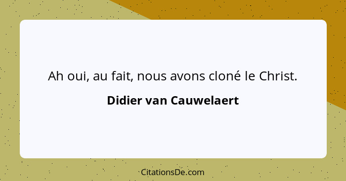 Ah oui, au fait, nous avons cloné le Christ.... - Didier van Cauwelaert