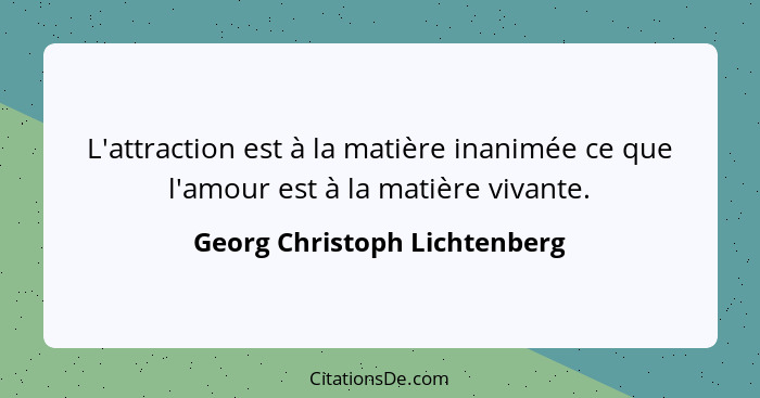 L'attraction est à la matière inanimée ce que l'amour est à la matière vivante.... - Georg Christoph Lichtenberg