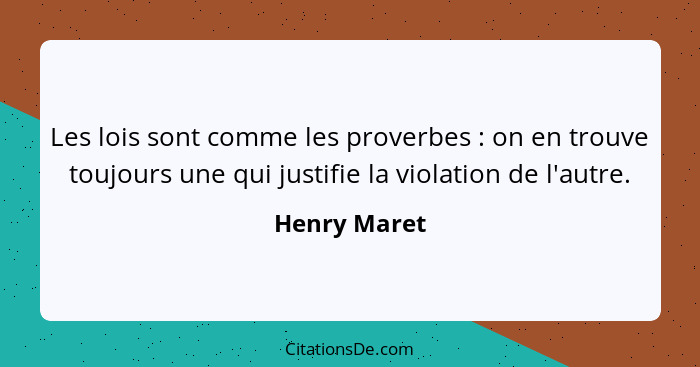 Les lois sont comme les proverbes : on en trouve toujours une qui justifie la violation de l'autre.... - Henry Maret
