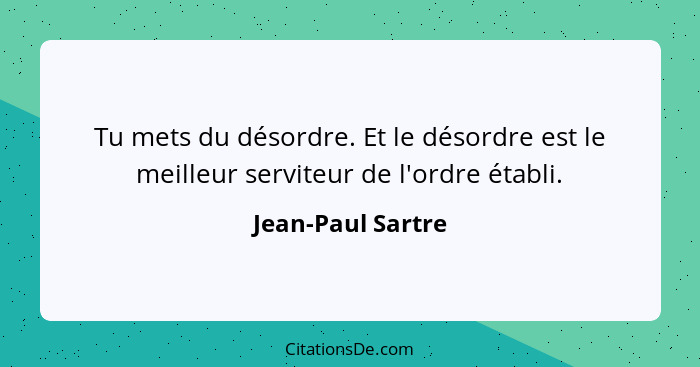 Tu mets du désordre. Et le désordre est le meilleur serviteur de l'ordre établi.... - Jean-Paul Sartre