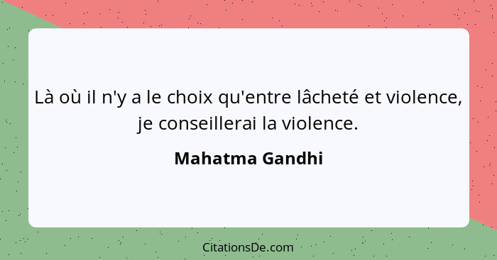 Là où il n'y a le choix qu'entre lâcheté et violence, je conseillerai la violence.... - Mahatma Gandhi