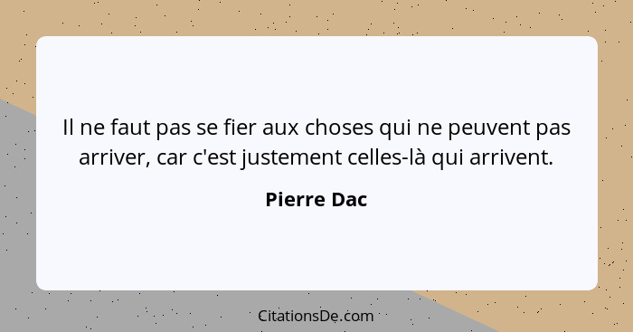 Il ne faut pas se fier aux choses qui ne peuvent pas arriver, car c'est justement celles-là qui arrivent.... - Pierre Dac