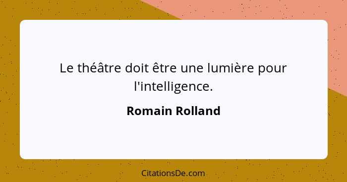 Le théâtre doit être une lumière pour l'intelligence.... - Romain Rolland