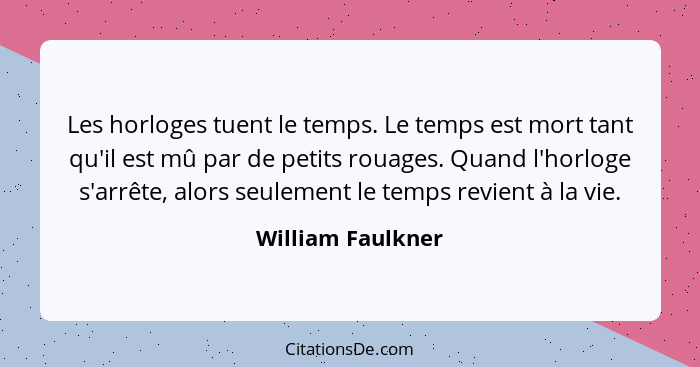 Les horloges tuent le temps. Le temps est mort tant qu'il est mû par de petits rouages. Quand l'horloge s'arrête, alors seulement l... - William Faulkner