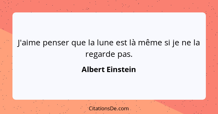 J'aime penser que la lune est là même si je ne la regarde pas.... - Albert Einstein