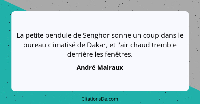 La petite pendule de Senghor sonne un coup dans le bureau climatisé de Dakar, et l'air chaud tremble derrière les fenêtres.... - André Malraux