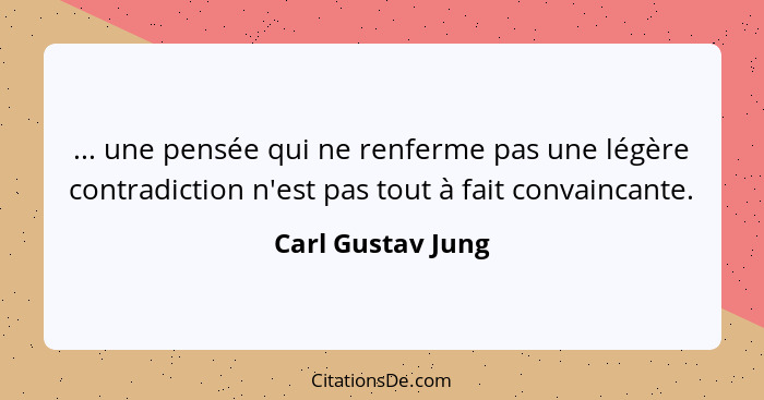 ... une pensée qui ne renferme pas une légère contradiction n'est pas tout à fait convaincante.... - Carl Gustav Jung